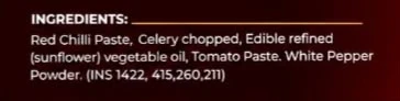 Ingredient: Red Chilli Paste, Celery chopped, Edible refined (sunflower) vegetable oil, Tomato Paste. White Pepper Powder. (INS 1422, 415,260,211)